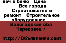 печ в баню › Цена ­ 3 000 - Все города Строительство и ремонт » Строительное оборудование   . Вологодская обл.,Череповец г.